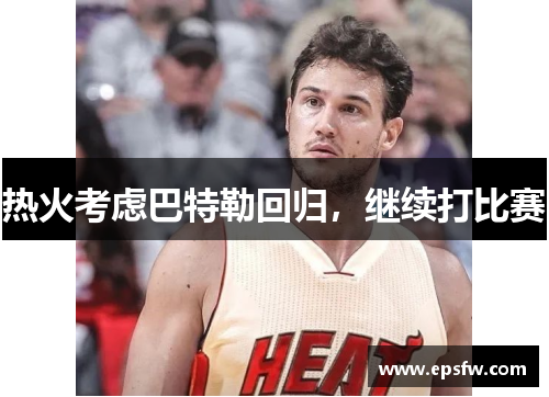 热火考虑巴特勒回归，继续打比赛