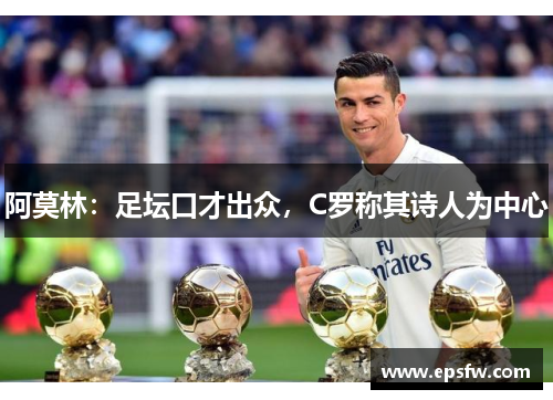 阿莫林：足坛口才出众，C罗称其诗人为中心