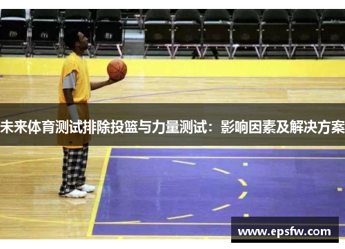 未来体育测试排除投篮与力量测试：影响因素及解决方案